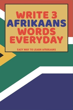 Write 3 Afrikaans Words Everyday: Easy Way To Learn Afrikaans by Feather Press 9798615964299