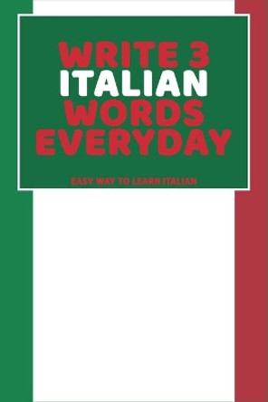 Write 3 Italian Words Everyday: Easy Way To Learn Italian by Feather Press 9798616288097
