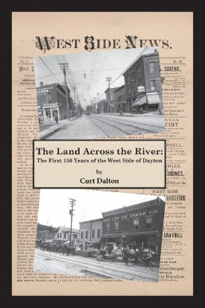 The Land Across the River: The First 150 Years of the West Side of Dayton by Curt Dalton 9798619640403