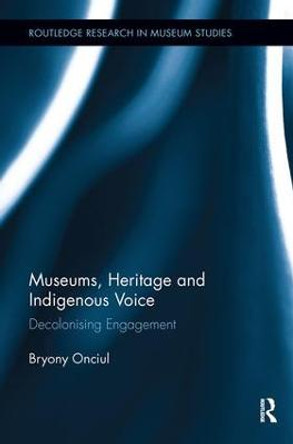 Museums, Heritage and Indigenous Voice: Decolonizing Engagement by Bryony Onciul