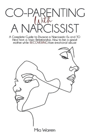 Co-Parenting with a Narcissist: a Complete Guide to Divorce a Narcissistic Ex and to Heal from a Toxic Relationship. How to be a Good Mother While Recovering from Emotional Abuse. by Mia Warren 9798201517212