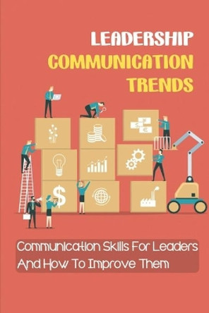 Leadership Communication Trends: Communication Skills For Leaders And How To Improve Them: Important Communication Skills For Leaders by Ena Hoerig 9798453706624