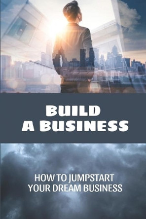 Build A Business: How To Jumpstart Your Dream Business: How To Build A Business by Emory Langarica 9798456390332