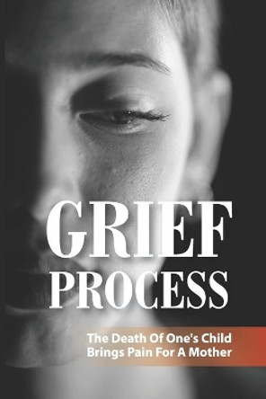 Grief Process: The Death Of One's Child Brings Pain For A Mother: A Book About The Loss Of A Child by Ty Okerson 9798507119059