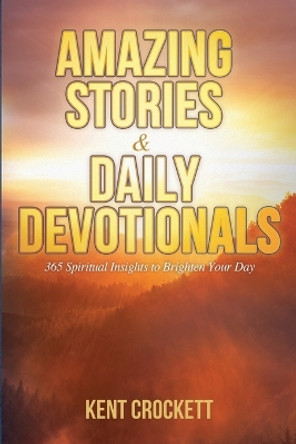 Amazing Stories & Daily Devotionals: 365 Spiritual Insights to Brighten Your Day by Kent Crockett 9798596842098