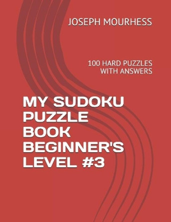 My Sudoku Puzzle Book Beginner's Level #3: 100 Hard Puzzles with Answers by Joseph Charles Mourhess 9798598817117
