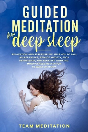 Guided Meditation for Deep Sleep: Relaxation and Stress Relief. Helps You to Fall Asleep Faster, Reduce Anxiety, Stop Depression, and Negative Thinking. Mindfulness Meditation to Wake Up Happy. by Team Meditation 9798608809866