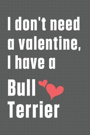 I don't need a valentine, I have a Bull Terrier: For Bull Terrier Dog Fans by Wowpooch Press 9798609039842