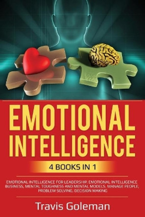 Emotional Intelligence: 4 Books in one: Emotional Intelligence for Leadership, Emotional Intelligence Business, Mental Toughness and Mental Models. Manage People, Problem Solving, Decision Making. by Travis Goleman 9798610064031