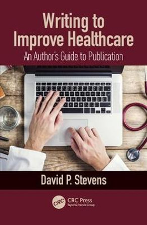 Writing to Improve Healthcare: An Author's Guide to Scholarly Publication, First Edition by David P. Stevens