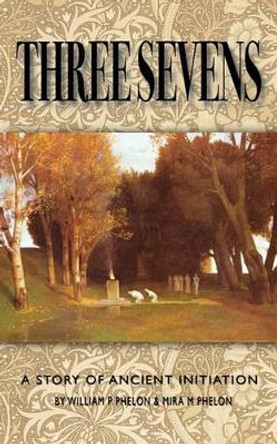 Three Sevens: A Story of Ancient Initiation by William P Phelon 9781608640225