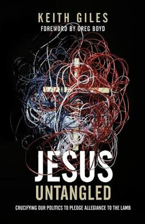 Jesus Untangled: Crucifying Our Politics to Pledge Allegiance to the Lamb by Keith Giles 9781938480218