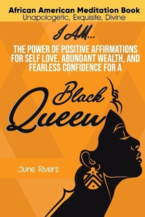 I Am...The Power of Positive Affirmations for Self-Love, Abundant Wealth, and Fearless Confidence for a Black Queen by June Rivers 9781777737788