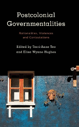 Postcolonial Governmentalities: Rationalities, Violences and Contestations by Terri-Anne Teo 9781786606839