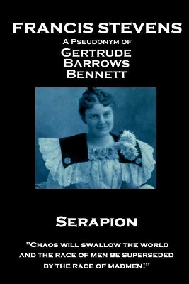 Francis Stevens - Serapion: "Chaos will swallow the world, and the race of men be superseded by the race of madmen!" by Francis Stevens 9781787800748