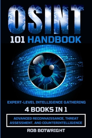 OSINT 101 Handbook: Advanced Reconnaissance, Threat Assessment, And Counterintelligence by Rob Botwright 9781839385469