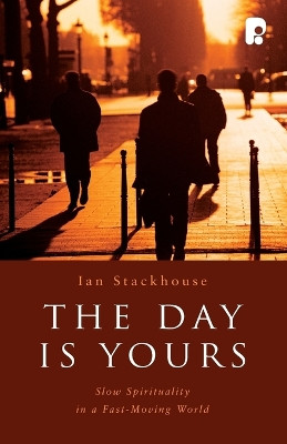 The Day is Yours: Slow Spirituality in a Fastmoving World by Ian Stackhouse 9781842276006