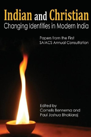 Indian and Christian: Changing Identities in Modern India: Papers from the first SAIACS Academic Consultation by Paul Joshua Bhakiaraj 9788187712268