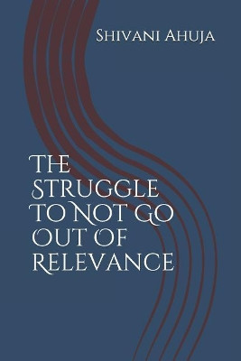 The Struggle to Not Go Out of Relevance by Shivani Ahuja 9789353218287