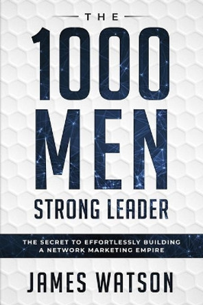 Psychology For Leadership - The 1000 Men Strong Leader (Business Negotiation): The Secret to Effortlessly Building a Network Marketing Empire (Influence People) by James Watson 9789814950138