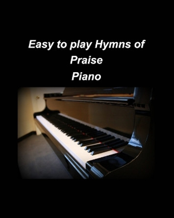 Easy to play Hymns of Praise Piano: Piano Worship Easy Church Piano Arrangements Praise by Mary Taylor 9798210376367