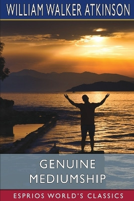 Genuine Mediumship (Esprios Classics): or, The Invisible Powers by William Walker Atkinson 9798211727700