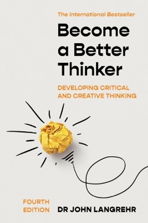 Become a Better Thinker: Developing Critical and Creative Thinking by John Langrehr 9781922607324