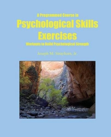 A Programmed Course in Psychological Skills Exercises: Workouts to Build Psychological Strength by Joseph Mallory Strayhorn 9781931773188