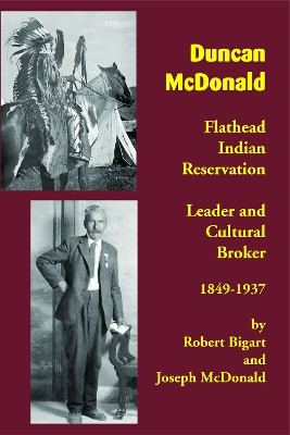 Duncan McDonald: Flathead Indian Reservation Leader and Cultural Broker, 1849-1937 by Robert J. Bigart 9781934594155