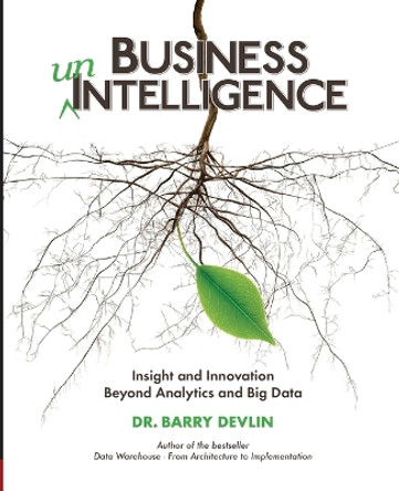 Business unIntelligence: Insight & Innovation Beyond Analytics & Big Data by Barry Devlin 9781935504566