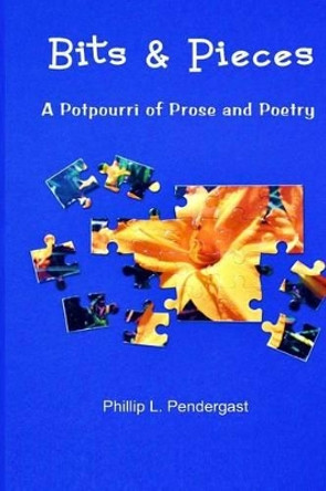 Bits & Pieces: A Potpourri of Prose and Poetry by Phillip L Pendergast 9781937588298