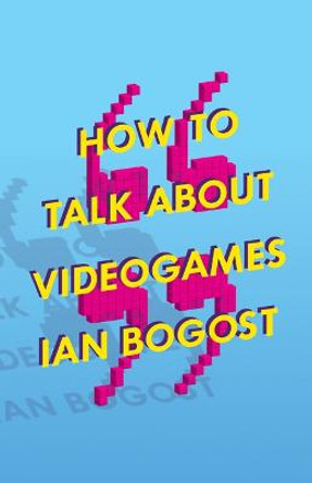 How to Talk about Videogames by Prof. Ian Bogost