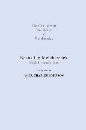 Becoming Melchizedek: Heaven's Priesthood and Your Journey: Foundations Study Guide by Charles J Robinson Phd 9781943011100