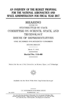 An overview of the budget proposal for the National Aeronautics and Space Administration for fiscal year 2017 by United States House of Representatives 9781979928489