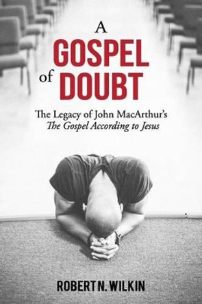 A Gospel of Doubt: The Legacy of John MacArthur's The Gospel According to Jesus by Robert N Wilkin 9781943399000