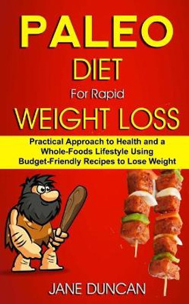 Paleo Diet For Rapid Weight Loss: Practical Approach To Health And a Whole Foods Lifestyle Using Budget-Friendly Recipes To Lose Weight by Jane Duncan 9781984072757