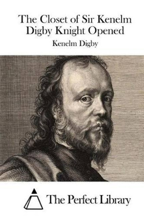 The Closet of Sir Kenelm Digby Knight Opened by The Perfect Library 9781511794695