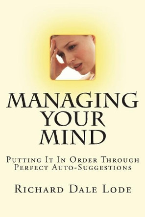 MANAGING YOUR MIND with Perfect Auto-Suggestion by Richard Dale Lode 9781722069476