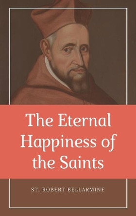 The Eternal Happiness of the Saints (Annotated): Easy to Read Layout by St Robert Bellarmine 9791029912207