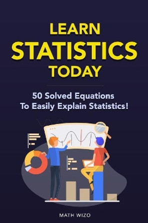 Learn Statistics Today: 50 Solved Equations To Easily Explain Statistics! by Math Wizo 9781793436788