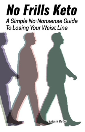 No Frills Keto: A Simple No-Nonsense Guide To Losing Your Waist Line by Burtonyin Burton 9798607203030