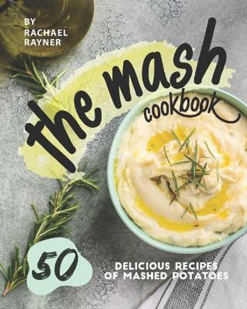 The Mash Cookbook: 50 Delicious Recipes of Mashed Potatoes by Rachael Rayner 9798642117453