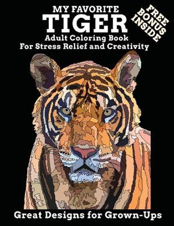 My Favorite Tiger Adult Coloring Book Free Bonus Inside For Stress Relief and Creativity Great Designs for Grown-ups: Enjoy This Jigsaw Drawing Style to Exercise Your Creative Desires and Let The Relaxing Begin by Abfab Coloring Designs 9798647796547