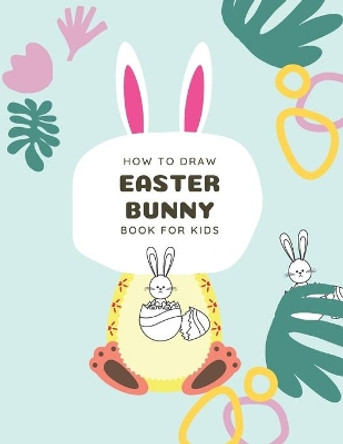 How to Draw Easter Bunny Book For Kids: A Fun Step-By-Step Drawing For Kids Ages 3-5 by Kitdanai Viriyachaipong 9798570044296