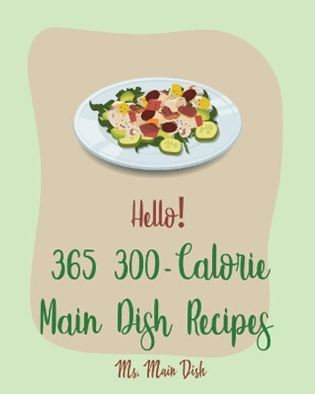 Hello! 365 300-Calorie Main Dish Recipes: Best 300-Calorie Main Dish Cookbook Ever For Beginners [Book 1] by MS Main Dish 9798621030254