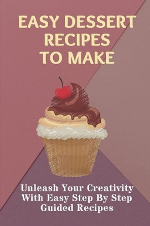 Easy Dessert Recipes To Make: Unleash Your Creativity With Easy Step By Step Guided Recipes: Easy Dessert Recipes Tasty by Shizue Mewes 9798457793095