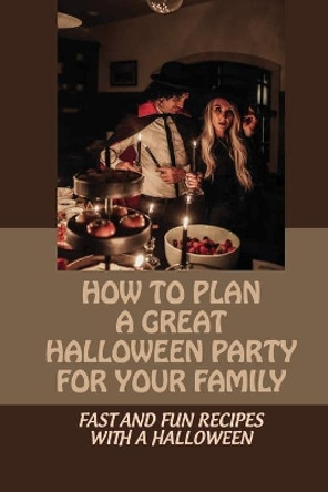 How To Plan A Great Halloween Party For Your Family: Fast And Fun Recipes With A Halloween: Halloween Fun by Manuel Kaan 9798542773506