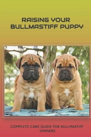 Raising Your Bullmastiff Puppy: Complete Care Guide For Bullmastiff Owners: Grooming Your Bullmastiff by Scotty Gruby 9798546763329