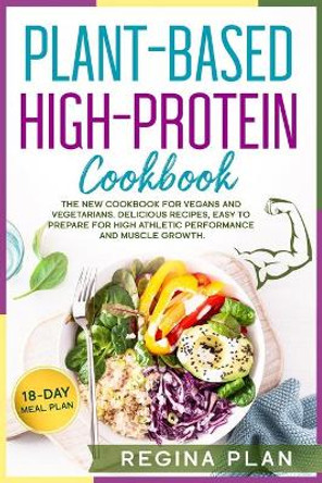 Plant-Based High-Protein Cookbook: The New Cookbook for Vegans and Vegetarians. Delicious Recipes, Easy to Prepare for High Athletic Performance and Muscle Growth. by Regina Plan 9798559292441