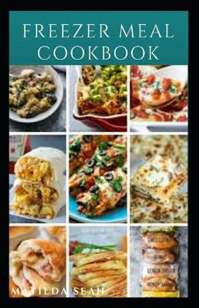Freezer Meal Cookbook: A delicious freezer meal recipes for cooks and family conveniences by Matilda Sean 9798559344027